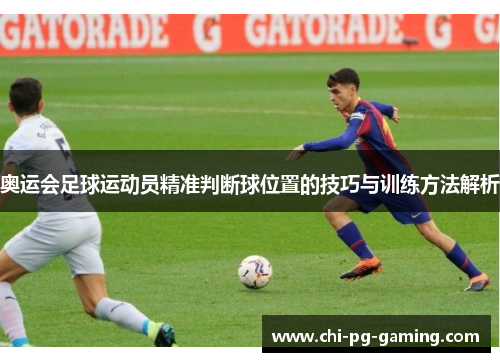 奥运会足球运动员精准判断球位置的技巧与训练方法解析 奥运会足球运动员精准判断球位置的技巧与训练方法解析