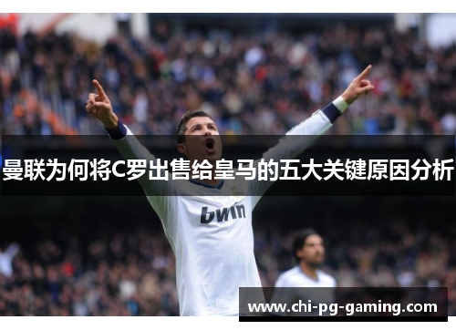 曼联为何将C罗出售给皇马的五大关键原因分析