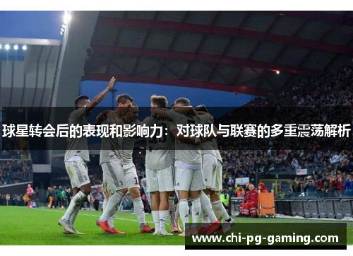球星转会后的表现和影响力：对球队与联赛的多重震荡解析