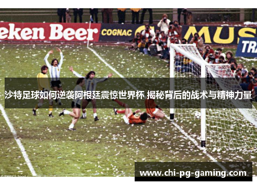 沙特足球如何逆袭阿根廷震惊世界杯 揭秘背后的战术与精神力量 沙特足球如何逆袭阿根廷震惊世界杯 揭秘背后的战术与精神力量