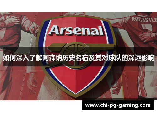 如何深入了解阿森纳历史名宿及其对球队的深远影响