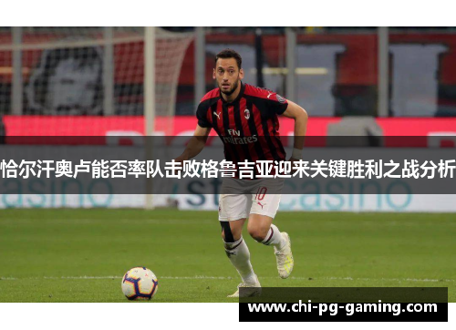 恰尔汗奥卢能否率队击败格鲁吉亚迎来关键胜利之战分析