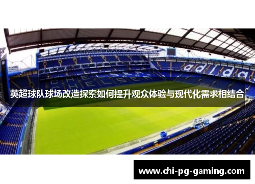 英超球队球场改造探索如何提升观众体验与现代化需求相结合