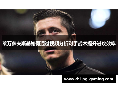 莱万多夫斯基如何通过视频分析对手战术提升进攻效率