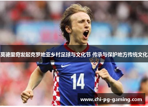 莫德里奇发起克罗地亚乡村足球与文化节 传承与保护地方传统文化 莫德里奇发起克罗地亚乡村足球与文化节 传承与保护地方传统文化