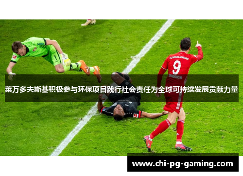 莱万多夫斯基积极参与环保项目践行社会责任为全球可持续发展贡献力量