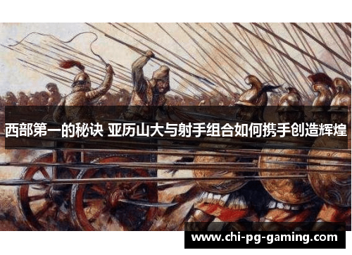 西部第一的秘诀 亚历山大与射手组合如何携手创造辉煌 西部第一的秘诀 亚历山大与射手组合如何携手创造辉煌