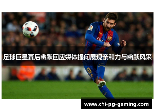 足球巨星赛后幽默回应媒体提问展现亲和力与幽默风采