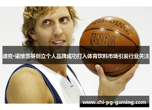 迪克·诺维茨基创立个人品牌成功打入体育饮料市场引发行业关注 迪克·诺维茨基创立个人品牌成功打入体育饮料市场引发行业关注