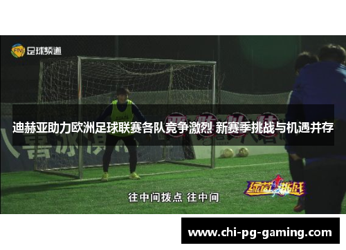 迪赫亚助力欧洲足球联赛各队竞争激烈 新赛季挑战与机遇并存