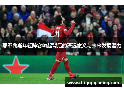 那不勒斯年轻阵容崛起背后的深远意义与未来发展潜力