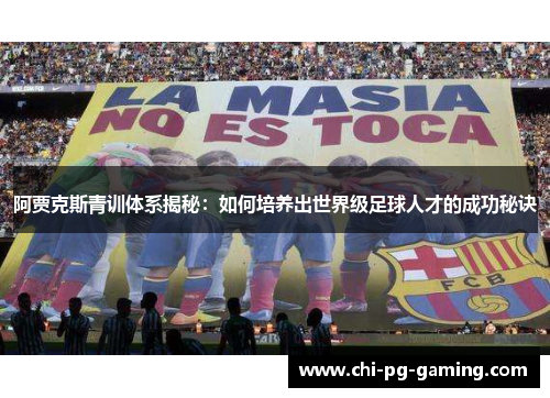 阿贾克斯青训体系揭秘：如何培养出世界级足球人才的成功秘诀