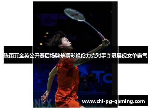 陈雨菲全英公开赛后场劈杀精彩绝伦力克对手夺冠展现女单霸气 陈雨菲全英公开赛后场劈杀精彩绝伦力克对手夺冠展现女单霸气