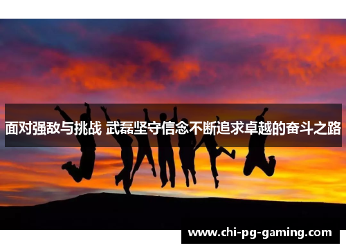 面对强敌与挑战 武磊坚守信念不断追求卓越的奋斗之路 面对强敌与挑战 武磊坚守信念不断追求卓越的奋斗之路