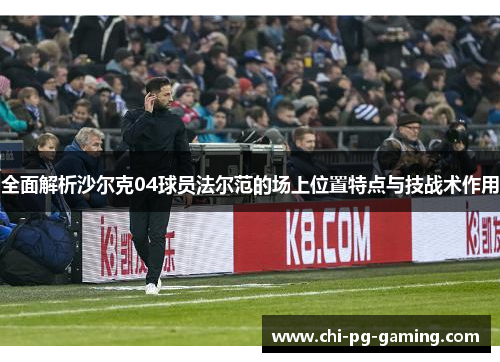 全面解析沙尔克04球员法尔范的场上位置特点与技战术作用