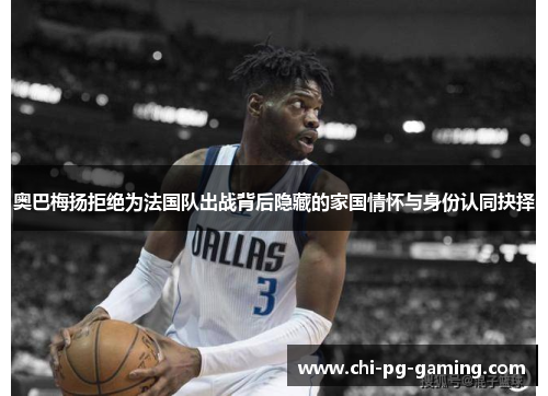 奥巴梅扬拒绝为法国队出战背后隐藏的家国情怀与身份认同抉择 奥巴梅扬拒绝为法国队出战背后隐藏的家国情怀与身份认同抉择
