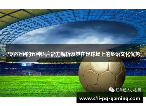巴舒亚伊的五种语言能力解析及其在足球场上的多语文化优势 巴舒亚伊的五种语言能力解析及其在足球场上的多语文化优势