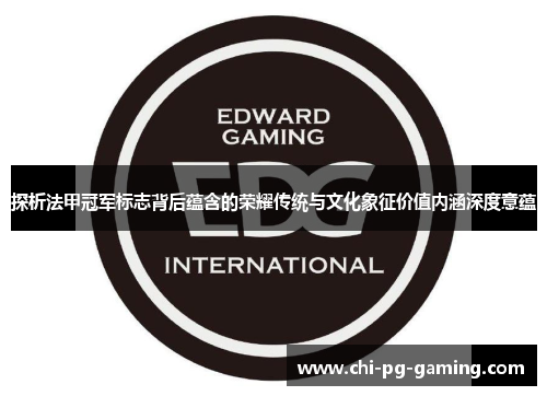探析法甲冠军标志背后蕴含的荣耀传统与文化象征价值内涵深度意蕴