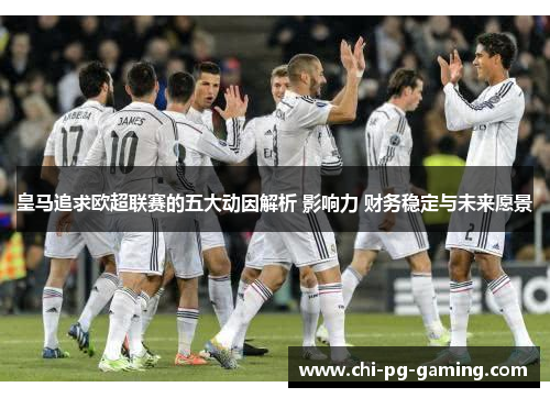 皇马追求欧超联赛的五大动因解析 影响力 财务稳定与未来愿景 皇马追求欧超联赛的五大动因解析 影响力 财务稳定与未来愿景