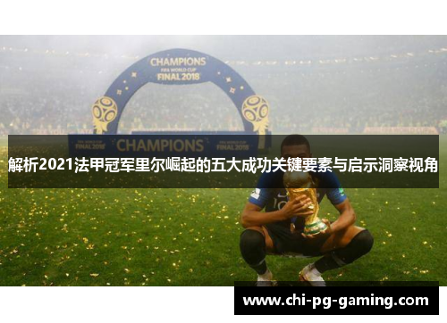 解析2021法甲冠军里尔崛起的五大成功关键要素与启示洞察视角 解析2021法甲冠军里尔崛起的五大成功关键要素与启示洞察视角