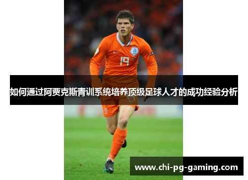 如何通过阿贾克斯青训系统培养顶级足球人才的成功经验分析