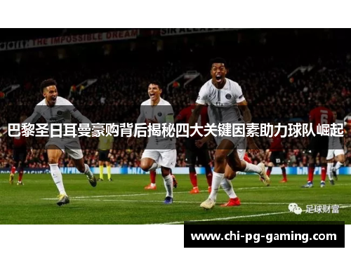 巴黎圣日耳曼豪购背后揭秘四大关键因素助力球队崛起 巴黎圣日耳曼豪购背后揭秘四大关键因素助力球队崛起