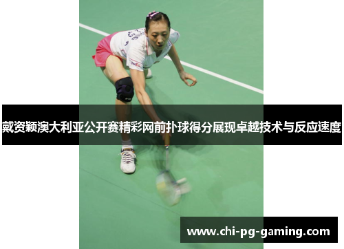 戴资颖澳大利亚公开赛精彩网前扑球得分展现卓越技术与反应速度