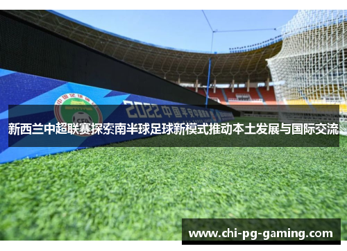 新西兰中超联赛探索南半球足球新模式推动本土发展与国际交流 新西兰中超联赛探索南半球足球新模式推动本土发展与国际交流