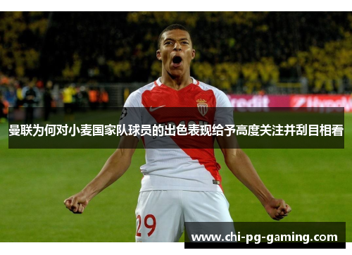 曼联为何对小麦国家队球员的出色表现给予高度关注并刮目相看 曼联为何对小麦国家队球员的出色表现给予高度关注并刮目相看