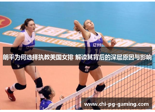 朗平为何选择执教美国女排 解读其背后的深层原因与影响 朗平为何选择执教美国女排 解读其背后的深层原因与影响