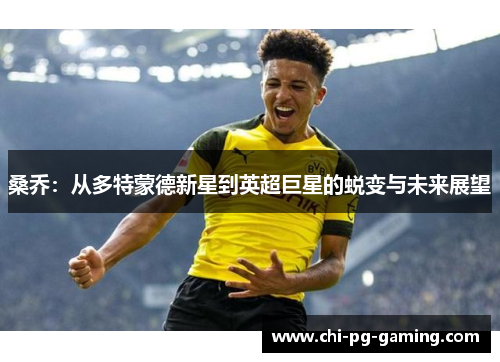 桑乔:从多特蒙德新星到英超巨星的蜕变与未来展望 桑乔:从多特蒙德新星到英超巨星的蜕变与未来展望