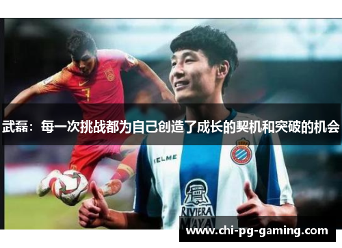 武磊:每一次挑战都为自己创造了成长的契机和突破的机会 武磊:每一次挑战都为自己创造了成长的契机和突破的机会