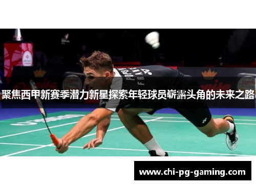 聚焦西甲新赛季潜力新星探索年轻球员崭露头角的未来之路 聚焦西甲新赛季潜力新星探索年轻球员崭露头角的未来之路