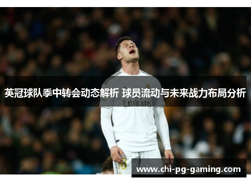 英冠球队季中转会动态解析 球员流动与未来战力布局分析 英冠球队季中转会动态解析 球员流动与未来战力布局分析