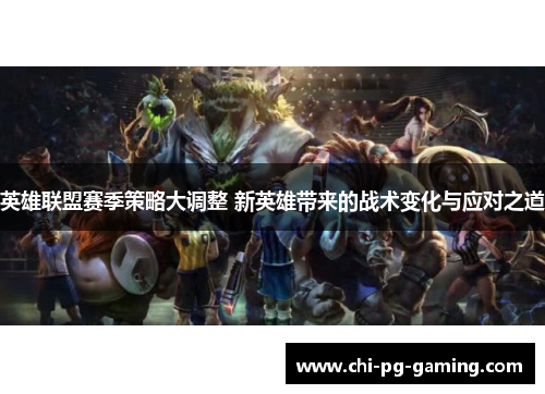 英雄联盟赛季策略大调整 新英雄带来的战术变化与应对之道
