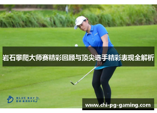 岩石攀爬大师赛精彩回顾与顶尖选手精彩表现全解析 岩石攀爬大师赛精彩回顾与顶尖选手精彩表现全解析