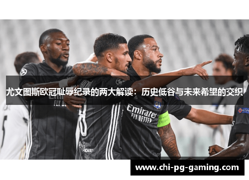 尤文图斯欧冠耻辱纪录的两大解读：历史低谷与未来希望的交织