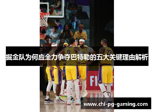 掘金队为何应全力争夺巴特勒的五大关键理由解析