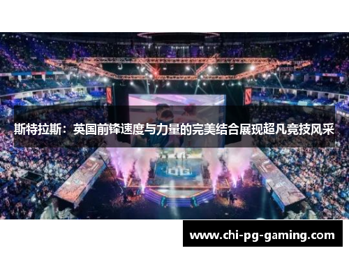 斯特拉斯：英国前锋速度与力量的完美结合展现超凡竞技风采