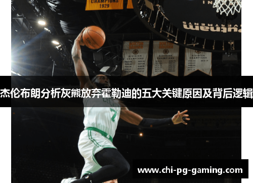 杰伦布朗分析灰熊放弃霍勒迪的五大关键原因及背后逻辑