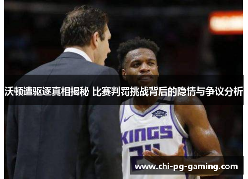 沃顿遭驱逐真相揭秘 比赛判罚挑战背后的隐情与争议分析