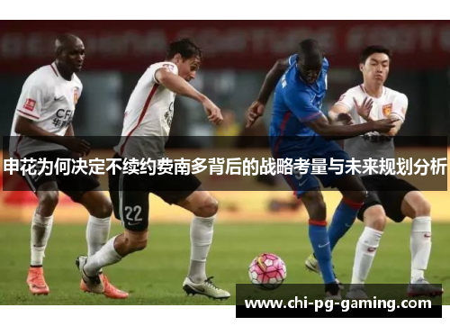 申花为何决定不续约费南多背后的战略考量与未来规划分析