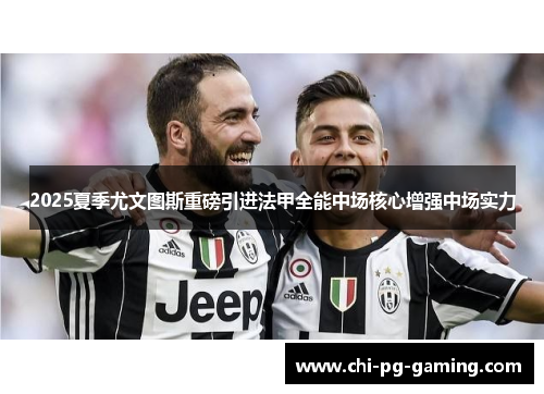 2025夏季尤文图斯重磅引进法甲全能中场核心增强中场实力