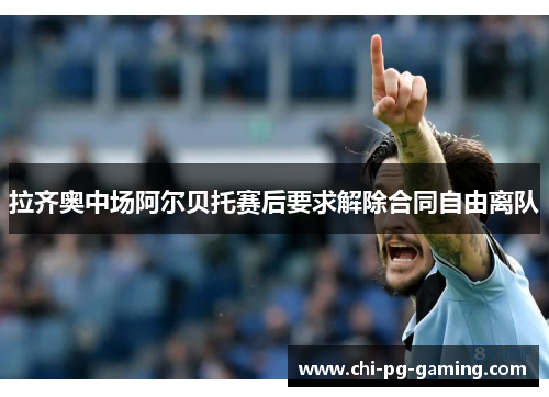 拉齐奥中场阿尔贝托赛后要求解除合同自由离队