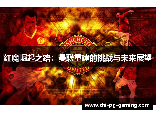 红魔崛起之路：曼联重建的挑战与未来展望