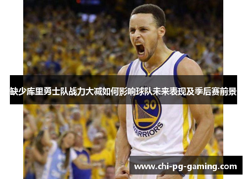 缺少库里勇士队战力大减如何影响球队未来表现及季后赛前景