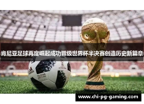 肯尼亚足球再度崛起成功晋级世界杯半决赛创造历史新篇章