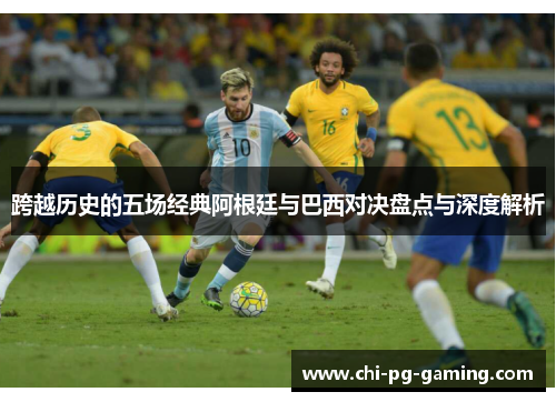 跨越历史的五场经典阿根廷与巴西对决盘点与深度解析