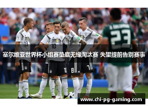 塞尔维亚世界杯小组赛垫底无缘淘汰赛 失望提前告别赛事 塞尔维亚世界杯小组赛垫底无缘淘汰赛 失望提前告别赛事