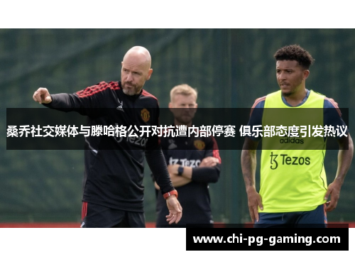 桑乔社交媒体与滕哈格公开对抗遭内部停赛 俱乐部态度引发热议 桑乔社交媒体与滕哈格公开对抗遭内部停赛 俱乐部态度引发热议
